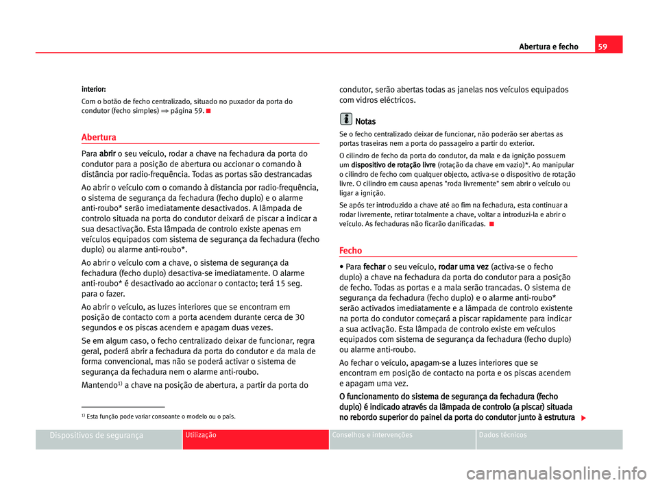 Seat Cordoba 2005  Manual do proprietário (in Portuguese)  Abertura e fecho59
Dispositivos de segurançaUtilização Conselhos e intervenções Dados técnicos
i in
nt
te
er
ri
io
or
r:
:
Com o botão de fecho centralizado, situado no puxador da porta do
cond