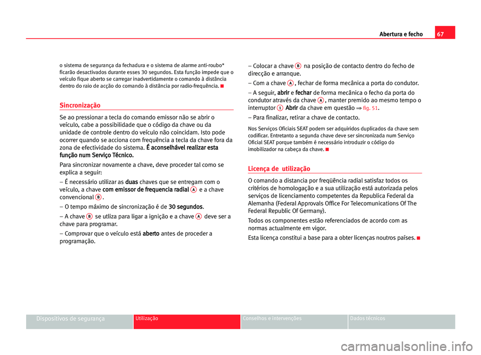 Seat Cordoba 2005  Manual do proprietário (in Portuguese)  Abertura e fecho67
Dispositivos de segurançaUtilização Conselhos e intervenções Dados técnicos
o sistema de segurança da fechadura e o sistema de alarme anti-roubo*
ficarão desactivados durant