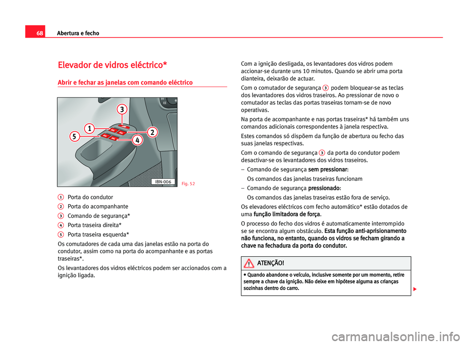 Seat Cordoba 2005  Manual do proprietário (in Portuguese)  Abertura e fecho68
E El
le
ev
va
ad
do
or
r dde
e vvi
id
dr
ro
os
s eel
lé
éc
ct
tr
ri
ic
co
o*
*
Abrir e fechar as janelas com comando eléctrico
1Porta do condutor 
2Porta do acompanhante 
3Comand