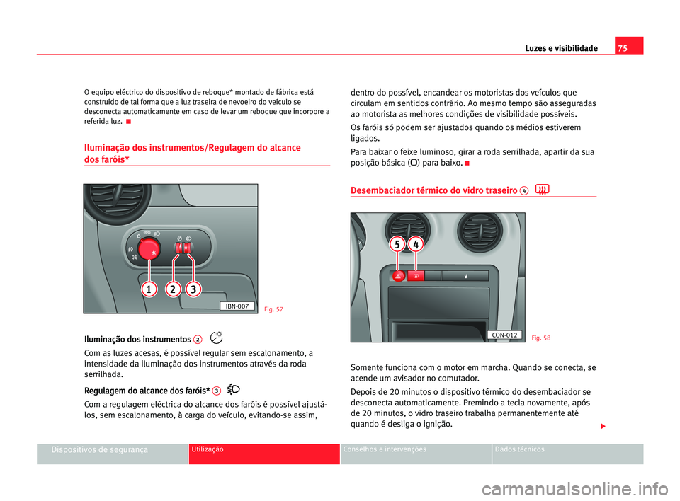 Seat Cordoba 2005  Manual do proprietário (in Portuguese)  Luzes e visibilidade75
Dispositivos de segurançaUtilização Conselhos e intervenções Dados técnicos
O equipo eléctrico do dispositivo de reboque* montado de fábrica está
construído de tal for