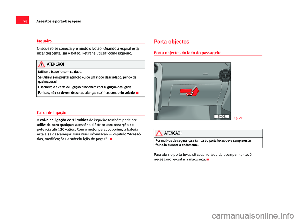 Seat Cordoba 2005  Manual do proprietário (in Portuguese)  Assentos e porta-bagagens96
Isqueiro
O isqueiro se conecta premindo o botão. Quando a espiral está
incandescente, sai o botão. Retirar e utilizar como isqueiro.
Caixa de ligação
A c ca
ai
ix
xa
a