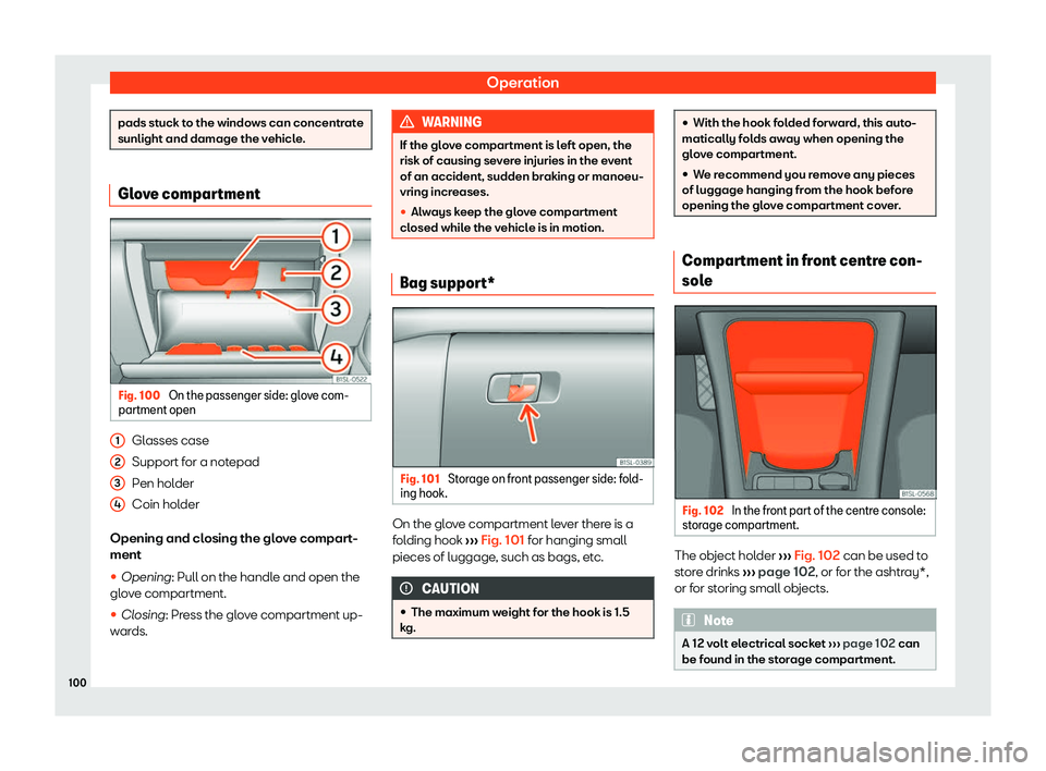 Seat Mii electric 2019  Owners Manual Operation
pads stuck to the windows can concentrate
sunlight and damage the v
ehicl
e.Glove compartment
Fig. 100 
On the passenger side: glove com-
partment open Glasses case
Support f
or a not

epad
