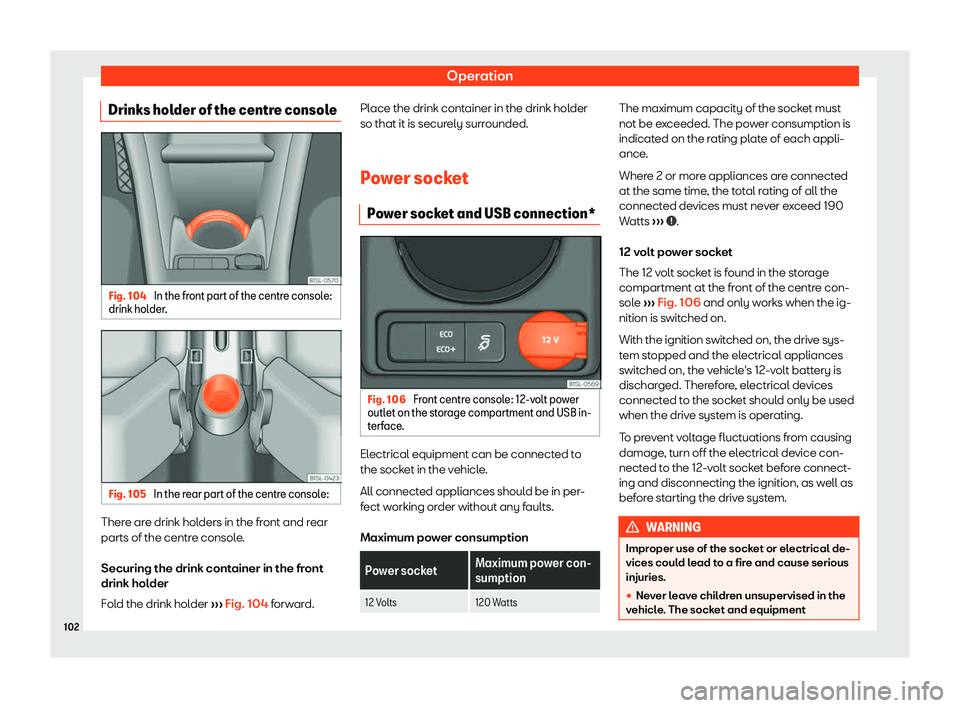 Seat Mii electric 2019  Owners Manual Operation
Drinks holder of the centre console Fig. 104 
In the front part of the centre console:
drink hol der
. Fig. 105 
In the rear part of the centre console: There are drink holders in the front 