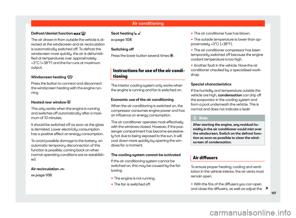 Seat Mii electric 2019  Owners Manual Air conditioning
Defrost/demist function  �
The air dr awn in fr
om outside the vehicle is di-
rected at the windscreen and air recirculation
is automatically switched off. To defrost the
windscree