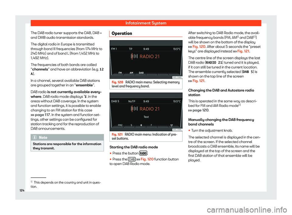 Seat Mii electric 2019  Owners Manual Infotainment System
The DAB radio tuner supports the DAB, DAB +
and DMB audio tr ansmission st
andards.
The digital radio in Europe is transmitted
through band III frequencies (from 174 MHz to
240 MHz