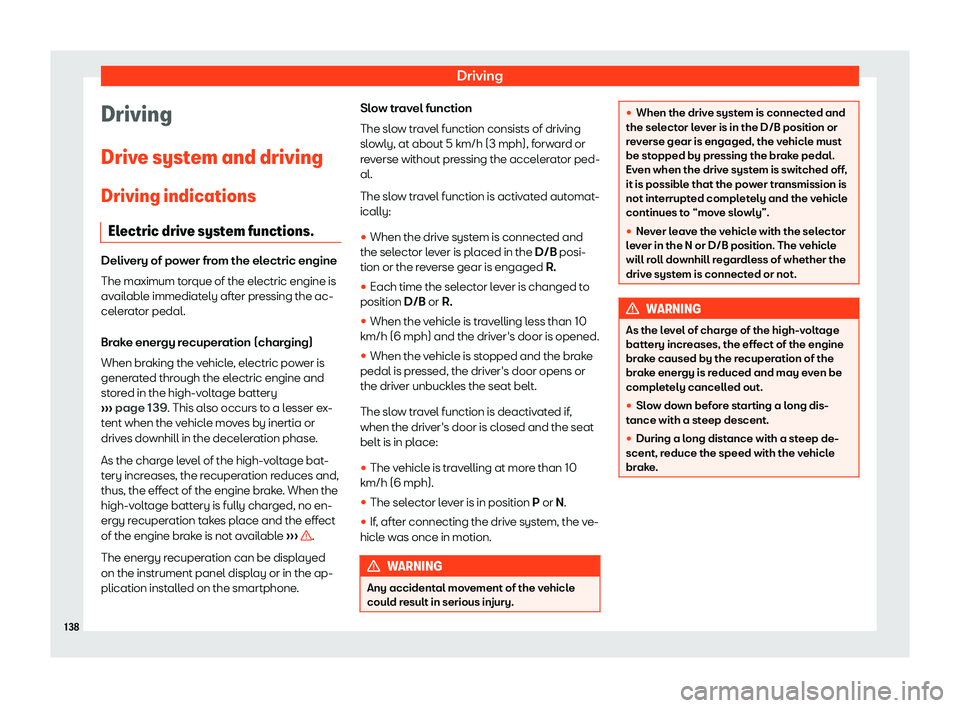 Seat Mii electric 2019  Owners Manual Driving
Driving
Driv e syst
em and driving
Driving indications Electric drive system functions. Delivery of power from the electric engine
The maximum t
or

que of the electric engine is
available imm