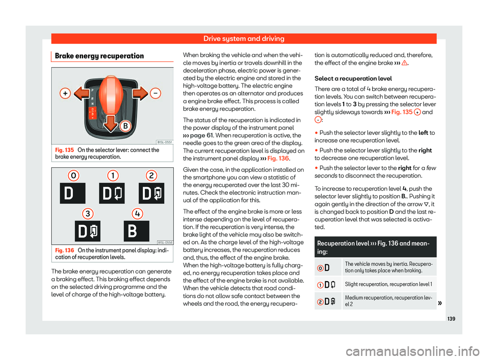 Seat Mii electric 2019  Owners Manual Drive system and driving
Brake energy recuperation Fig. 135 
On the selector lever: connect the
br ak
e energy recuperation. Fig. 136 
On the instrument panel display: indi-
cation of r ecuper

ation 