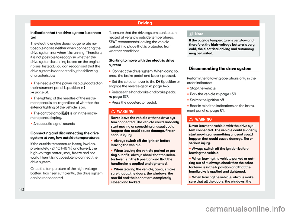 Seat Mii electric 2019  Owners Manual Driving
Indication that the drive system is connec-
t ed
The el
ectric engine does not generate no-
ticeable noises neither when connecting the
drive system nor when it is running. Therefore,
it is no