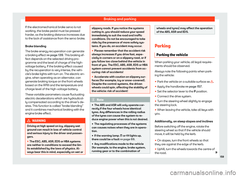 Seat Mii electric 2019  Owners Manual Braking and parking
If the electromechanical brake servo is not
w orking, the br
ake pedal must be pressed
harder, as the braking distance increases due
to the lack of assistance from the servo brake.