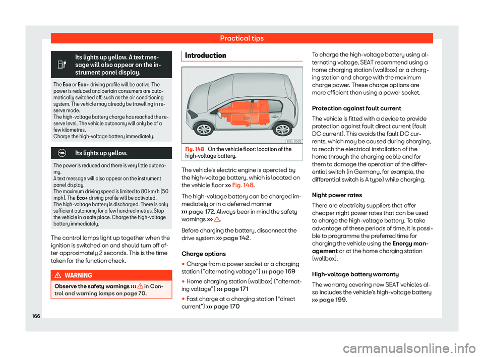 Seat Mii electric 2019  Owners Manual Practical tips
�
Its lights up yellow. A text mes-
sage will al
so appear on the in-
strument panel displ
ay.
The Eco or Eco+ driving pr ofil
 e will be active. The
power is reduced and certain con