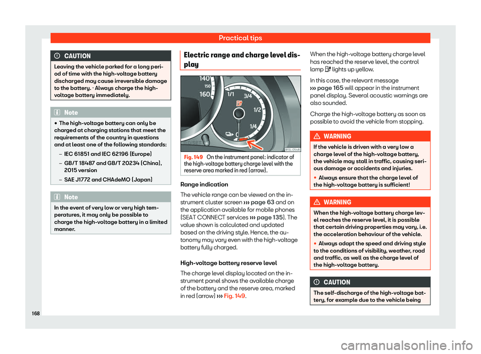 Seat Mii electric 2019  Owners Manual Practical tips
CAUTION
Leaving the vehicle parked for a long peri-
od of time with the high-v olt
age battery
discharged may cause irreversible damage
to the battery. · Always charge the high-
voltag