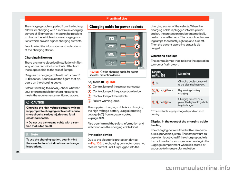 Seat Mii electric 2019  Owners Manual Practical tips
The charging cable supplied from the factory
all o
ws for charging with a maximum charging
current of 16 amperes. It may not be possible
to charge the vehicle at some charging sta-
tion