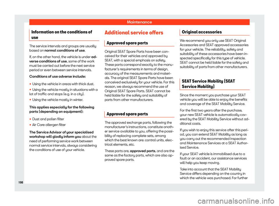 Seat Mii electric 2019  Owners Manual Maintenance
Information on the conditions of
use The service intervals and groups are usually
based on normal conditions of use.
If
, on the other hand, the v
ehicle is under ad-
verse conditions of u