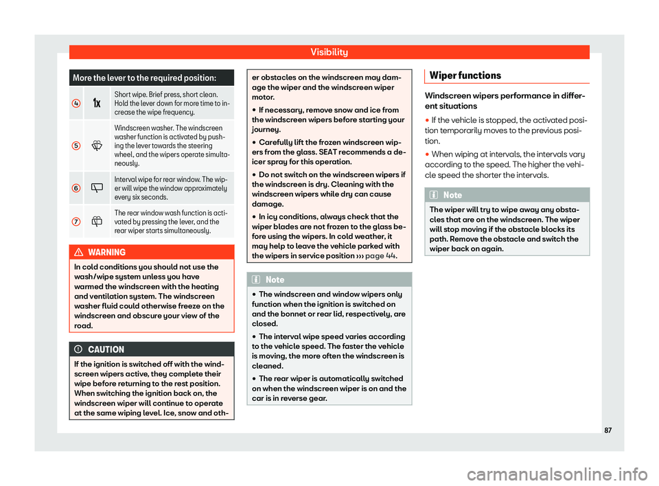 Seat Mii electric 2019  Owners Manual Visibility
More the lever to the required position:
4 ��v
Short wipe. Brief press, short clean.
Hol
d the l
ever down for more time to in-
crease the wipe frequency.
5 �W
Windscreen washer. The win