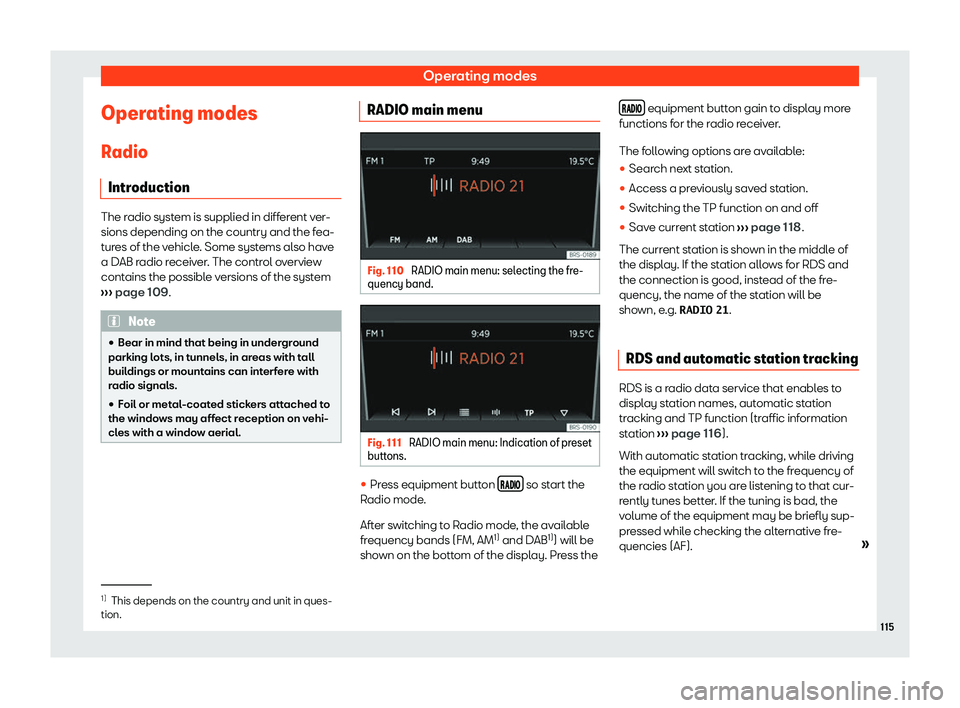 Seat Mii electric 2020  Owners manual Operating modes
Operating modes R adio
Intr oduction The radio system is supplied in different ver-
sions depending on the country and the fea-
t
ur
es of the vehicle. Some systems also have
a DAB rad