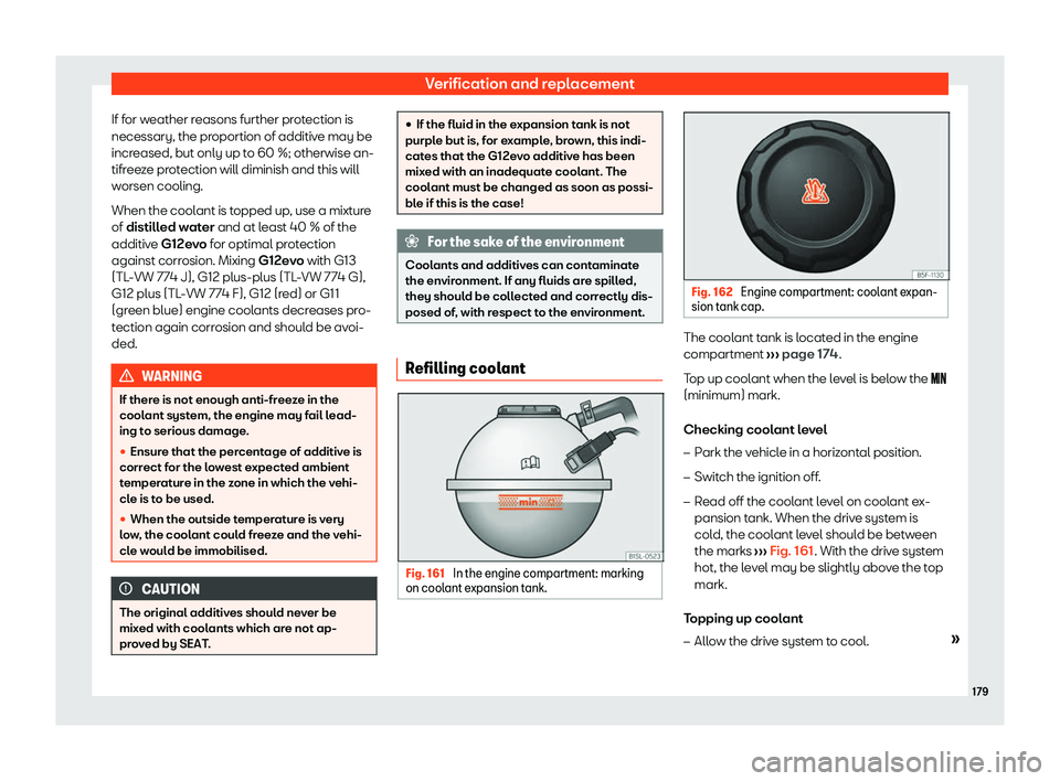 Seat Mii electric 2020  Owners manual Verification and replacement
If for weather reasons further protection is
necessary, the pr oportion of additiv
e may be
incr
eased, but only up to 60 %; otherwise an-
tifreeze protection will diminis