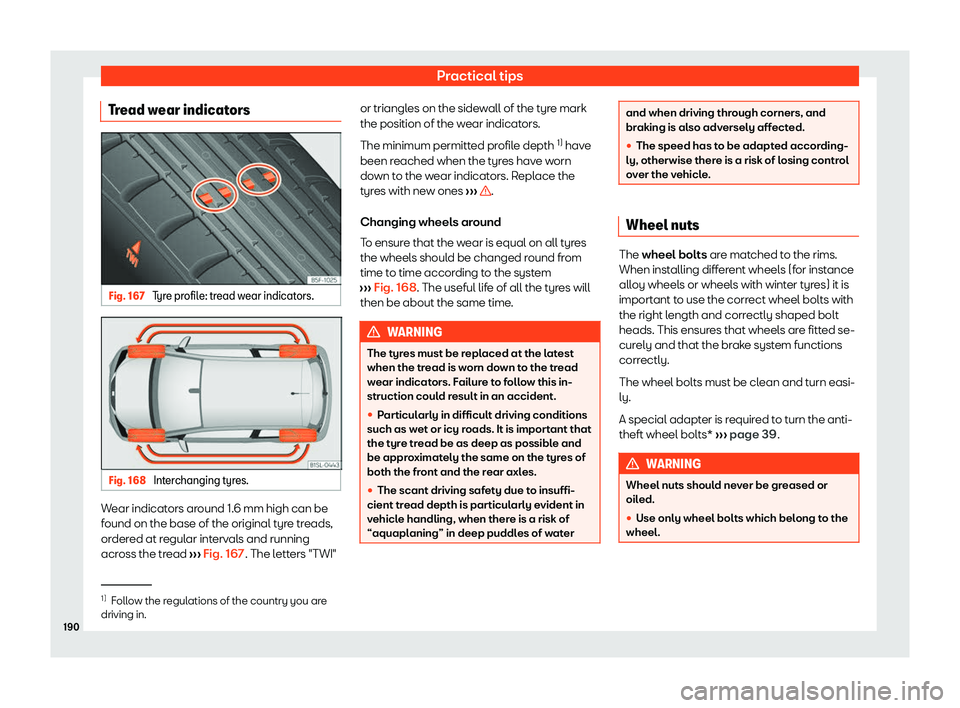 Seat Mii electric 2020  Owners manual Practical tips
Tread wear indicators Fig. 167 
Tyre profile: tread wear indicators. Fig. 168 
Interchanging tyres. Wear indicators around 1.6 mm high can be
f
ound on the base of the original t
yr
e t