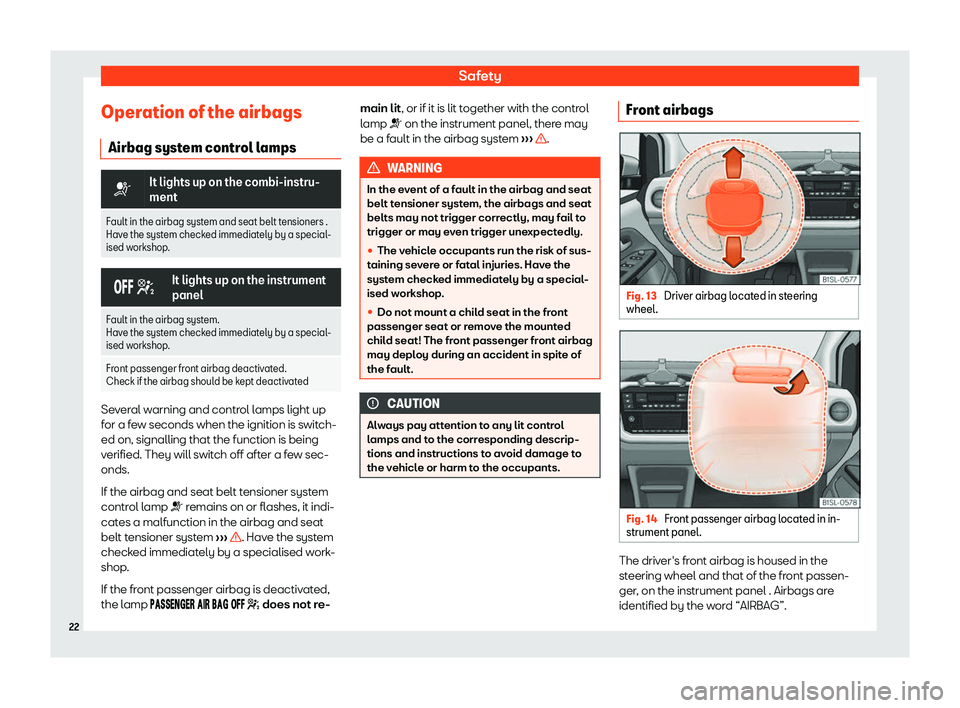 Seat Mii electric 2020 Owners Guide Safety
Operation of the airbags Airbag syst em contr
ol l
amps�T
It lights up on the combi-instru-
ment
Fault in the airbag system and seat belt tensioners .
Have the system check
 ed immediately by a
