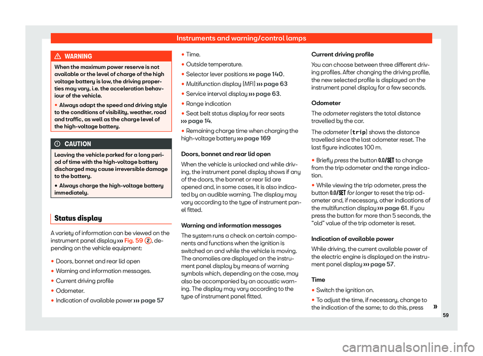 Seat Mii electric 2020 Repair Manual Instruments and warning/control lamps
WARNING
When the maximum power reserve is not
avail abl
e or the level of charge of the high
voltage battery is low, the driving proper-
ties may vary, i.e. the a