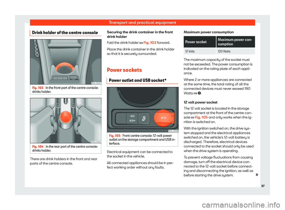 Seat Mii electric 2020 Owners Manual Transport and practical equipment
Drink holder of the centre console Fig. 103 
In the front part of the centre console:
drinks hol der. Fig. 104 
In the rear part of the centre console:
drinks hol der