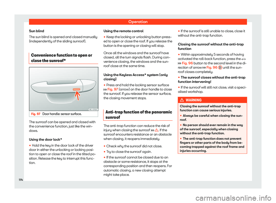 Seat Ibiza 2020  Owners manual Operation
Sun blind
The sun blind is opened and cl osed manually
(independently of the sliding sunr
oof).
Convenience function to open or
close the sunr
 oof*Fig. 97 
Door handle: sensor surface. The 