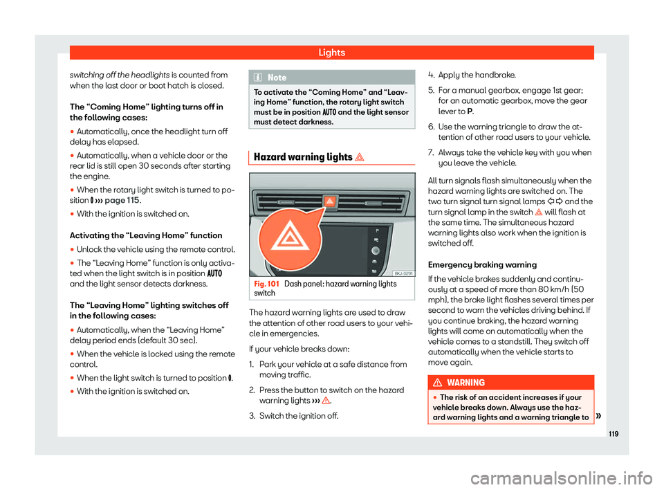 Seat Ibiza 2020  Owners manual Lights
switching off the headlights is count ed fr
om
when the last door or boot hatch is closed.
The “Coming Home” lighting turns off in
the following cases:
