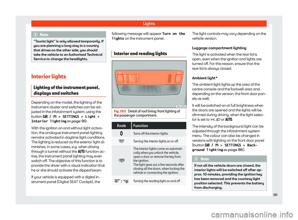 Seat Ibiza 2020  Owners manual Lights
Note
“Tourist light” is only allowed temporarily. If
you ar e pl
anning a long stay in a country
that drives on the other side, you should
take the vehicle to an Authorised Technical
Servic