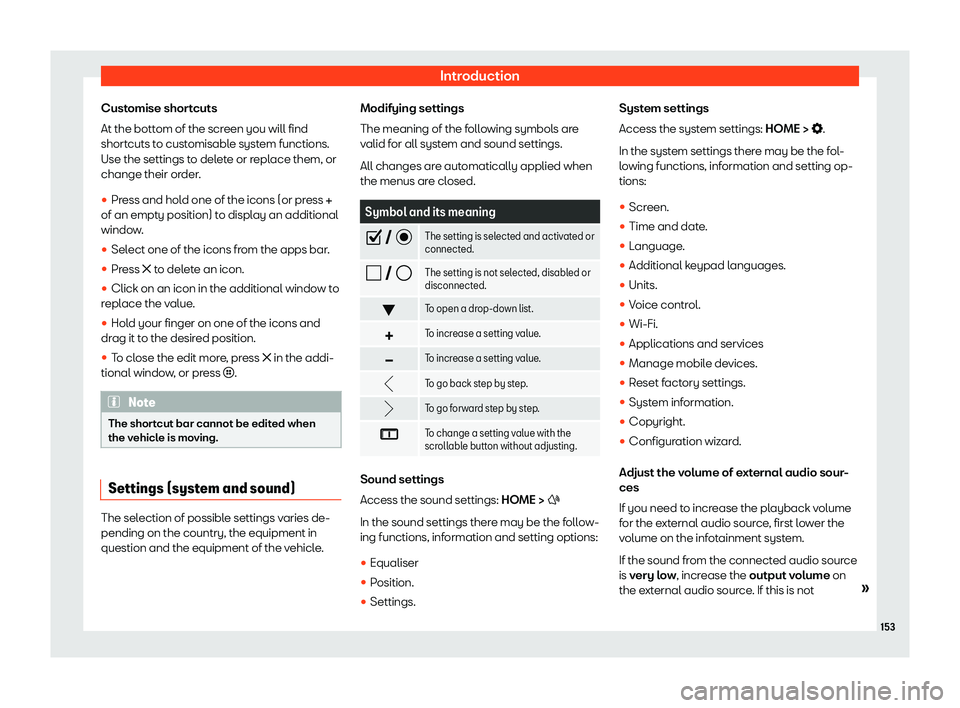 Seat Ibiza 2020  Owners manual Introduction
Customise shortcuts
At the bott om of the scr
een you will find
shortcuts to customisable system functions.
Use the settings to delete or replace them, or
change their order.
