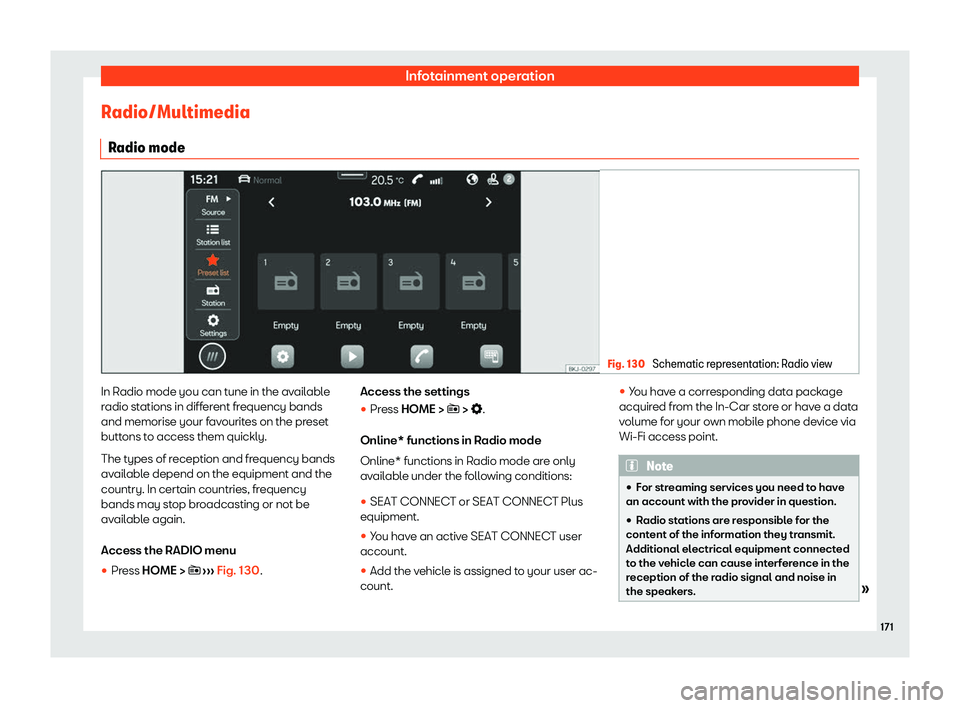 Seat Ibiza 2020  Owners manual Infotainment operation
Radio/Multimedia R adio mode Fig. 130 
Schematic representation: Radio view In Radio mode you can tune in the available
r
adio st
ations in different frequency bands
and memoris