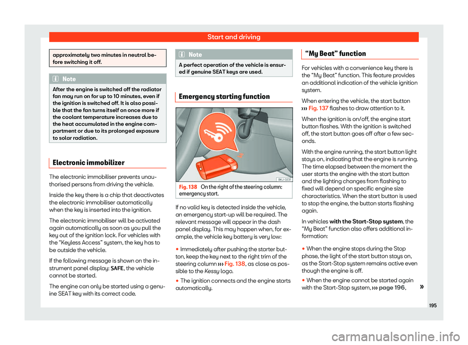 Seat Ibiza 2020  Owners manual Start and driving
approximately two minutes in neutral be-
f
or
e switching it off. Note
After the engine is switched off the radiator
f an may run on f

or up to 10 minutes, even if
the ignition is s