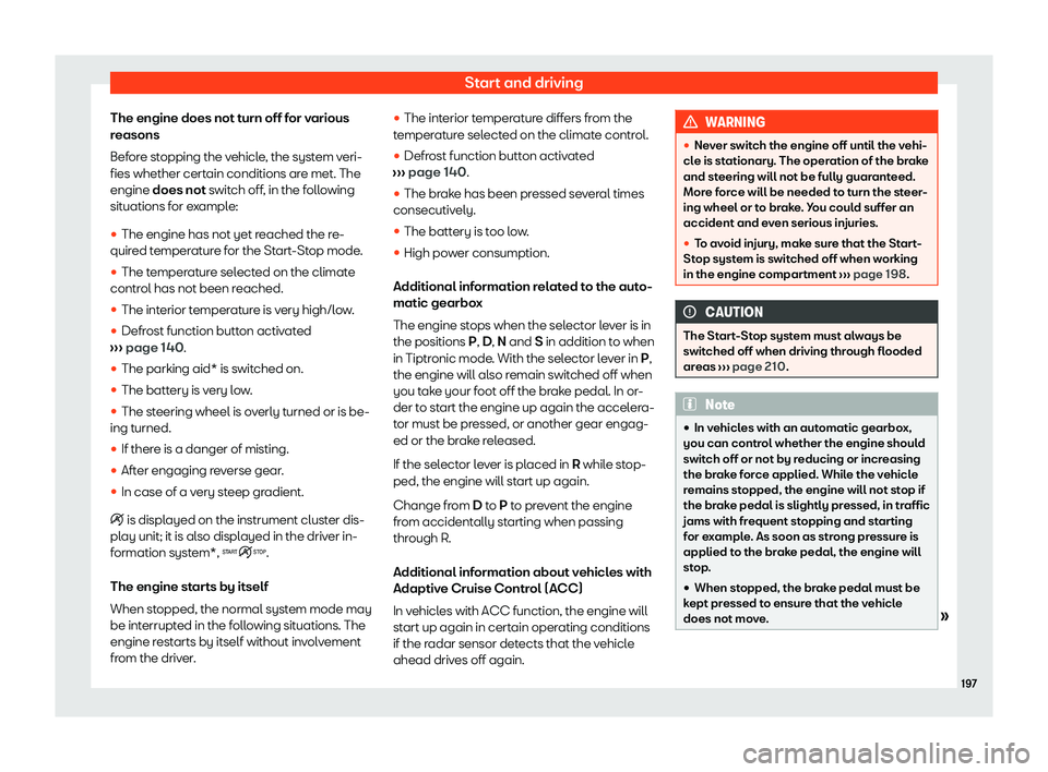 Seat Ibiza 2020  Owners manual Start and driving
The engine does not turn off for various
r easons
Bef
ore stopping the vehicle, the system veri-
fies whether certain conditions are met. The
engine does not switch off, in the follo