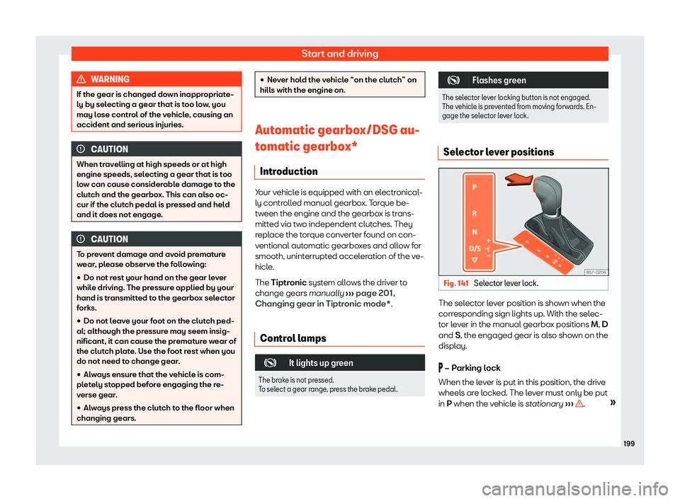 Seat Ibiza 2020  Owners manual Start and driving
WARNING
If the gear is changed down inappropriate-
ly by sel ecting a gear that is t
oo low, you
may lose control of the vehicle, causing an
accident and serious injuries. CAUTION
Wh