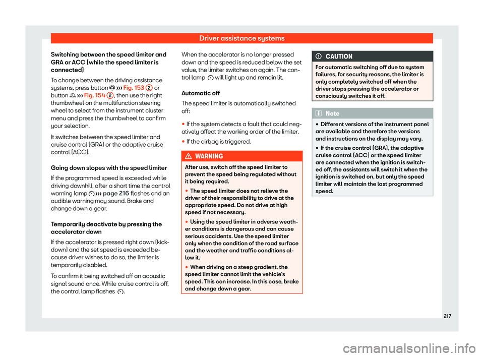 Seat Ibiza 2020  Owners manual Driver assistance systems
Switching between the speed limiter and
GRA or ACC (whil e the speed limit
er is
connected)
To change between the driving assistance
systems, press button �t  ››› Fig. 