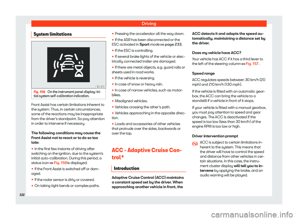 Seat Ibiza 2020  Owners manual Driving
System limitations Fig. 156 
On the instrument panel display: ini-
tial syst em self
-calibration indication. Front Assist has certain limitations inherent to
the syst
em. Thus, in cert

ain c