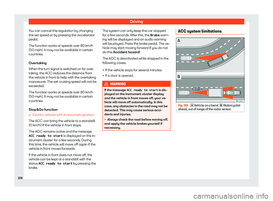Seat Ibiza 2020  Owners manual Driving
You can cancel this regulation by changing
the set speed or by pr essing the accel
erator
pedal.
The function works at speeds over 80 km/h
(50 mph). It may not be available in certain
countrie