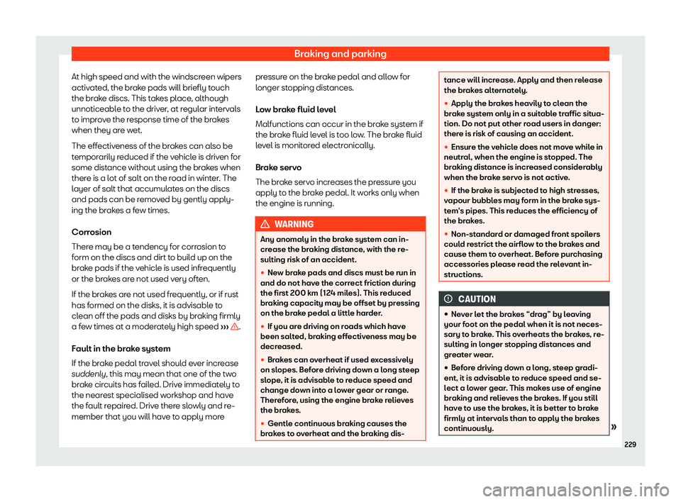 Seat Ibiza 2020 User Guide Braking and parking
At high speed and with the windscreen wipers
activ at
ed, the brake pads will briefly touch
the brake discs. This takes place, although
unnoticeable to the driver, at regular inter