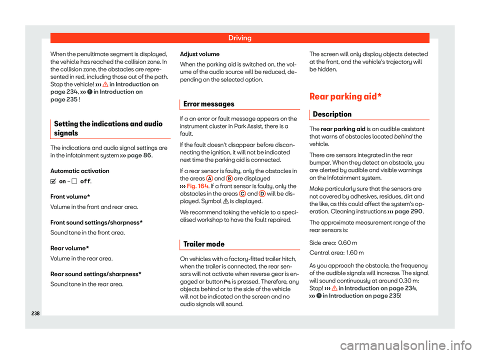 Seat Ibiza 2020  Owners manual Driving
When the penultimate segment is displayed,
the v ehicl
e has reached the collision zone. In
the collision zone, the obstacles are repre-
sented in red, including those out of the path.
Stop th