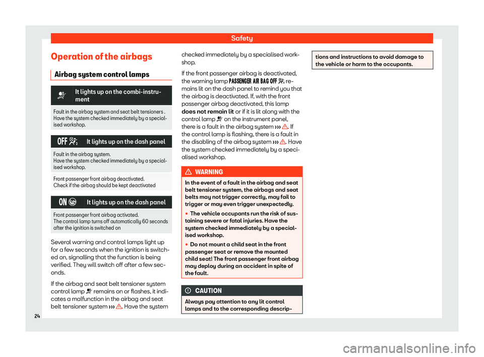 Seat Ibiza 2020  Owners manual Safety
Operation of the airbags Airbag syst em contr
ol lamps�T
It lights up on the combi-instru-
ment
Fault in the airbag system and seat belt tensioners .
Have the syst
 em checked immediately by a 