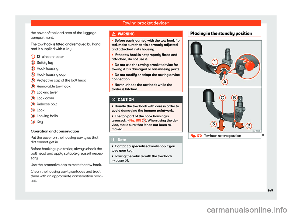 Seat Ibiza 2020  Owners manual Towing bracket device*
the cover of the load area of the luggage
compartment.
The t o
w hook is fitted and removed by hand
and is supplied with a key.
13-pin connector
Safety lug
Hook housing
Hook hou