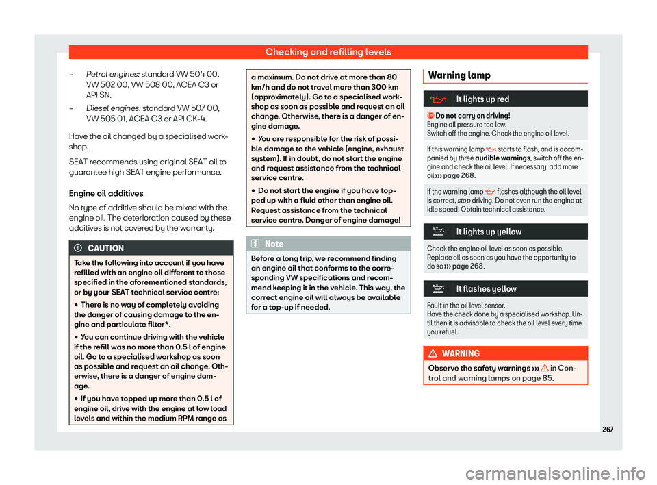 Seat Ibiza 2020  Owners manual Checking and refilling levels
Petrol engines: st andar
d VW 504 00,
VW 502 00, VW 508 00, ACEA C3 or
API SN.
Diesel engines: standard VW 507 00,
VW 505 01, ACEA C3 or API CK-4.
Have the oil changed by