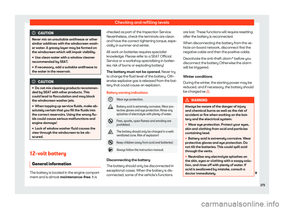 Seat Ibiza 2020  Owners manual Checking and refilling levels
CAUTION
Never mix an unsuitable antifreeze or other
simil ar additiv
es with the windscreen wash-
er water. A greasy layer may be formed on
the windscreen which will impa