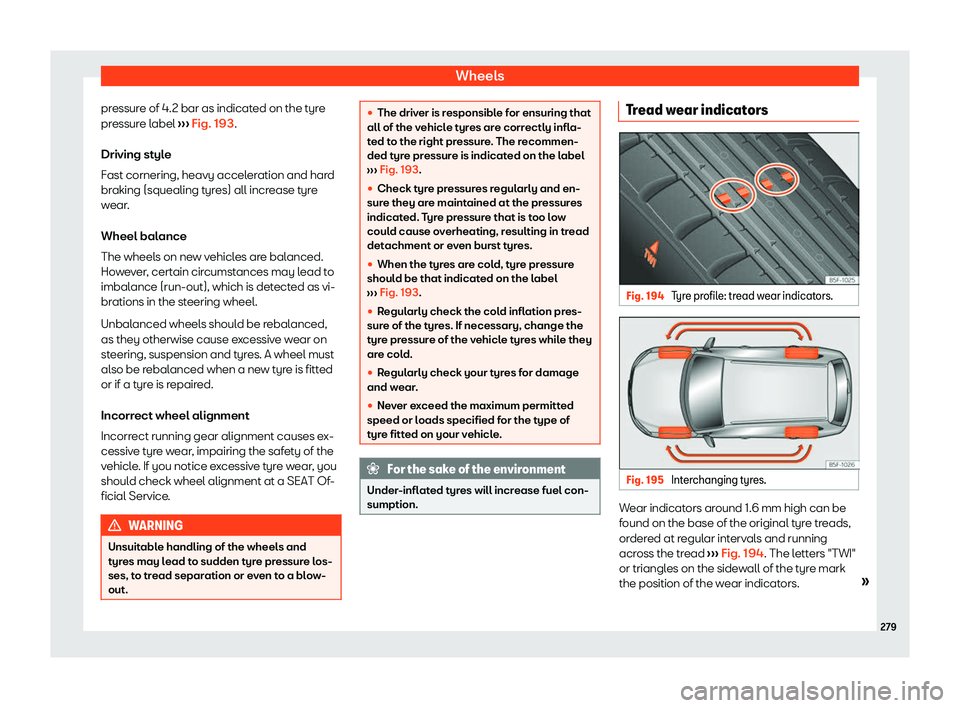 Seat Ibiza 2020  Owners manual Wheels
pressure of 4.2 bar as indicated on the tyre
pr essur
e label ››› Fig. 193
.
Driving style
Fast cornering, heavy acceleration and hard
braking (squealing tyres) all increase tyre
wear.
Wh