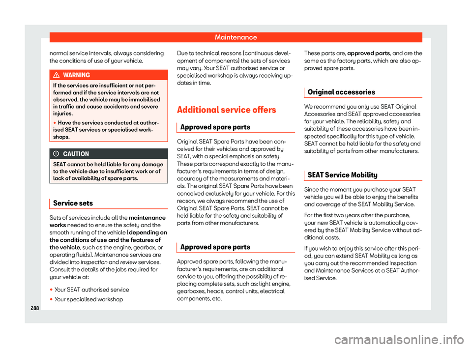 Seat Ibiza 2020  Owners manual Maintenance
normal service intervals, always considering
the conditions of use of your v ehicl
e.WARNING
If the services are insufficient or not per-
f ormed and if the service int

ervals are not
obs