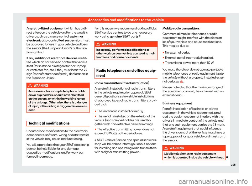 Seat Ibiza 2020  Owners manual Accessories and modifications to the vehicle
Any r etro-fitted equipment which has a di-
r ect effect on the vehicle and/or the way it is
driven, such as a cruise control system or
electronically-cont
