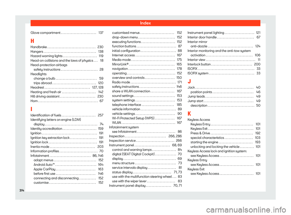 Seat Ibiza 2020  Owners manual Index
Glove compartment . . . . . . . . . . . . . . . . . . . . . . . . . 137
H Handbr ak
e . . . . . . . . . . . . . . . . . . . . . . . . . . . . . . . . . . 230
Hangers . . . . . . . . . . . . . . 