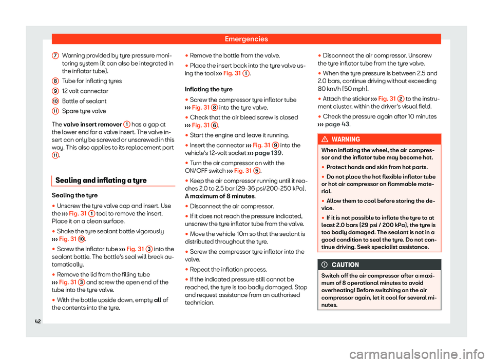 Seat Ibiza 2020 Service Manual Emergencies
Warning provided by tyre pressure moni-
t oring syst
em (it can also be integrated in
the inflator tube).
Tube for inflating tyres
12 volt connector
Bottle of sealant
Spare tyre valve
The 