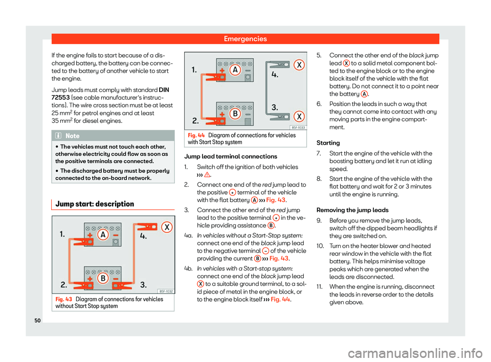 Seat Ibiza 2020  Owners manual Emergencies
If the engine fails to start because of a dis-
char ged batt
ery, the battery can be connec-
ted to the battery of another vehicle to start
the engine.
Jump leads must comply with standard