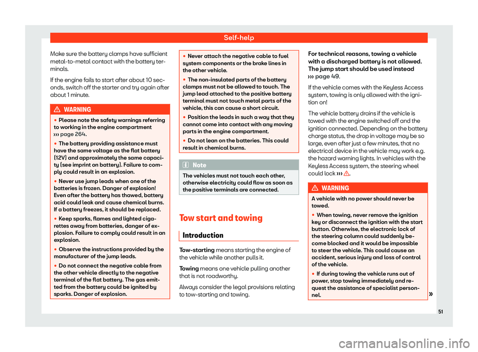 Seat Ibiza 2020  Owners manual Self-help
Make sure the battery clamps have sufficient
met al
-to-metal contact with the battery ter-
minals.
If the engine fails to start after about 10 sec-
onds, switch off the starter and try agai