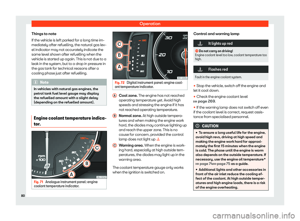 Seat Ibiza 2020  Owners manual Operation
Things to note
If the v ehicl
e is left parked for a long time im-
mediately after refuelling, the natural gas lev-
el indicator may not accurately indicate the
same level shown after refuel