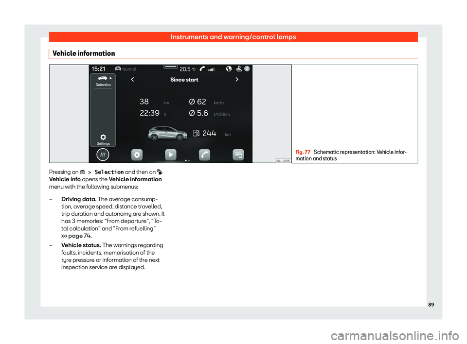 Seat Ibiza 2020  Owners manual Instruments and warning/control lamps
Vehicle information Fig. 77 
Schematic representation: Vehicle infor-
mation and st at
us Pressing on �� 
�!� �S�e�l�e�c�t�i�o�n
 and then on 
 �
Vehicle info